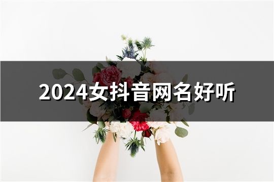 2024女抖音网名好听(精选35个)