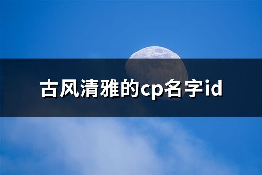 古风清雅的cp名字id(精选305个)